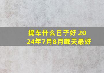 提车什么日子好 2024年7月8月哪天最好